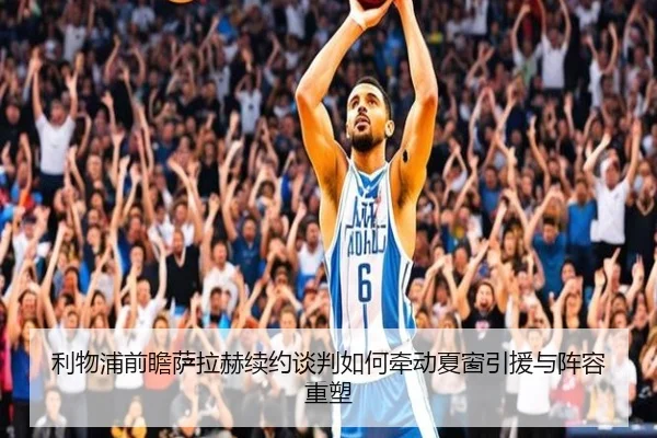 利物浦前瞻萨拉赫续约谈判如何牵动夏窗引援与阵容重塑