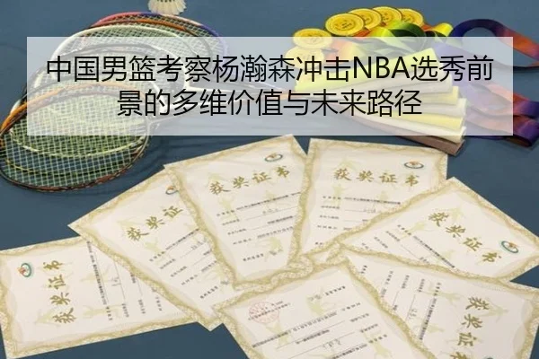 中国男篮考察杨瀚森冲击NBA选秀前景的多维价值与未来路径