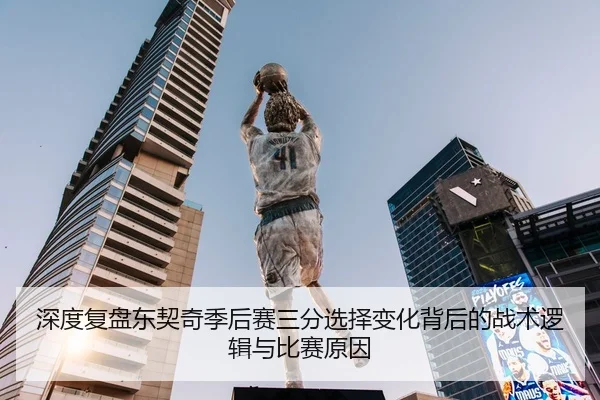 深度复盘东契奇季后赛三分选择变化背后的战术逻辑与比赛原因