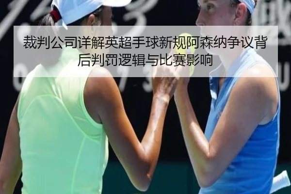 裁判公司详解英超手球新规阿森纳争议背后判罚逻辑与比赛影响