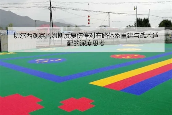切尔西观察詹姆斯反复伤停对右路体系重建与战术适配的深度思考