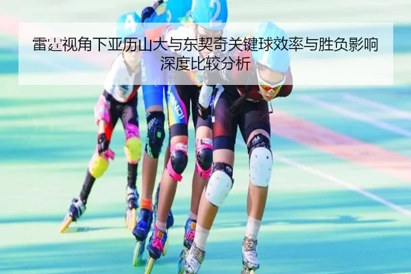 雷霆视角下亚历山大与东契奇关键球效率与胜负影响深度比较分析