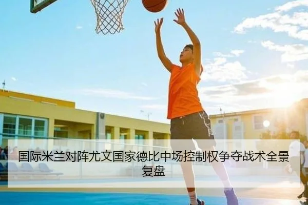 国际米兰对阵尤文国家德比中场控制权争夺战术全景复盘